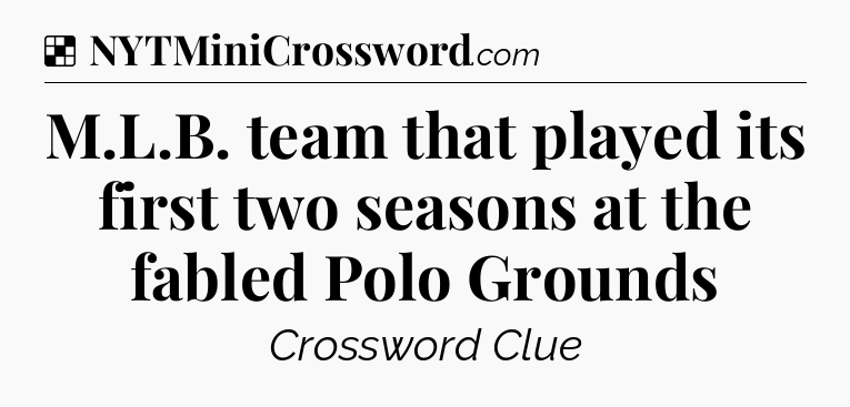 Solution: M.L.B. team that played its first two seasons at the fabled Polo Grounds - NYT Crossword