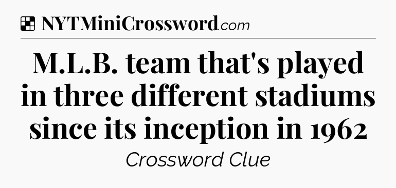 Solution: M.L.B. team that's played in three different stadiums since its inception in 1962 - NYT Crossword