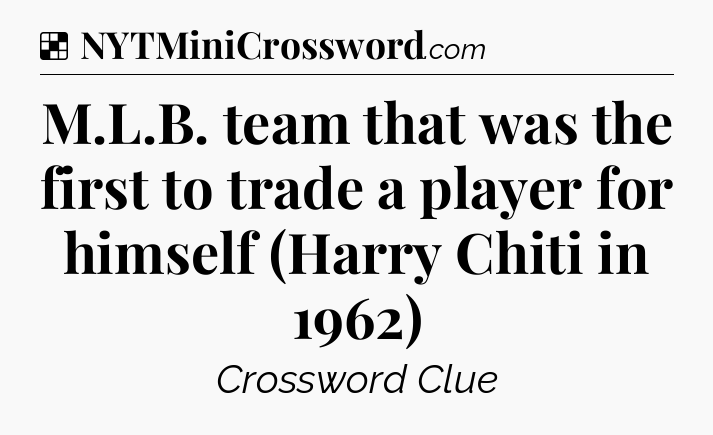 Solution: M.L.B. team that was the first to trade a player for himself (Harry Chiti in 1962) - NYT Crossword