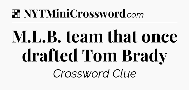 Solution: M.L.B. team that once drafted Tom Brady - NYT Crossword