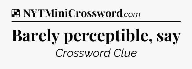 Solution: Barely perceptible, say - NYT Crossword