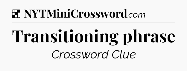 Solution: Transitioning phrase - NYT Crossword