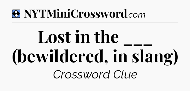 Solution: Lost in the ___ (bewildered, in slang) - NYT Mini Crossword