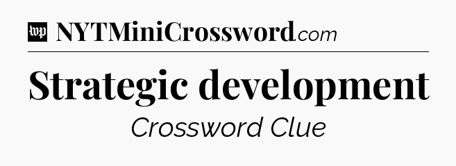 Strategic development Crossword Clue