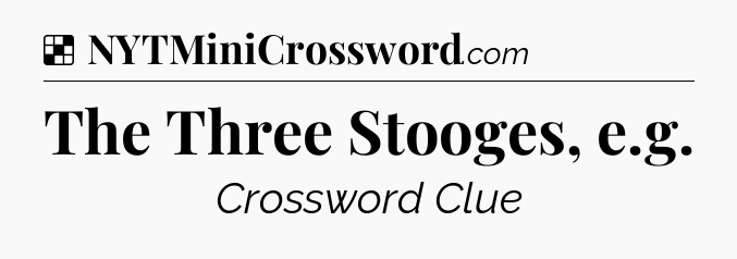 Solution: The Three Stooges, e.g - NYT Crossword