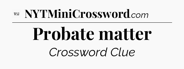 Probate matter - WSJ Crossword
