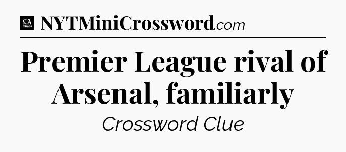 Premier League rival of Arsenal, familiarly - LA Times Crossword