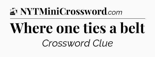 Where one ties a belt - Daily Themed Mini Crossword