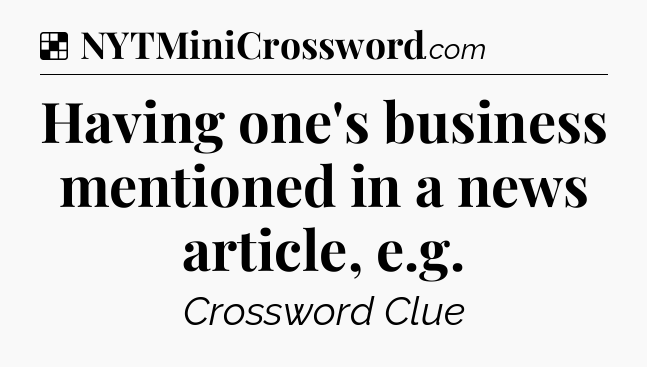 Solution: Having one's business mentioned in a news article, e.g - NYT Crossword