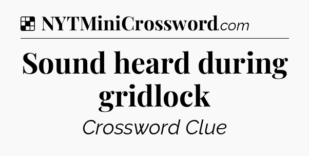 Solution: Sound heard during gridlock - NYT Crossword
