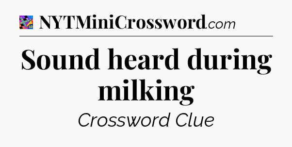 Sound heard during milking Crossword Clue
