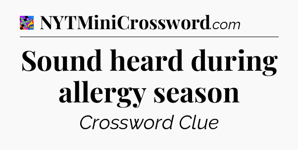 Sound heard during allergy season Crossword Clue