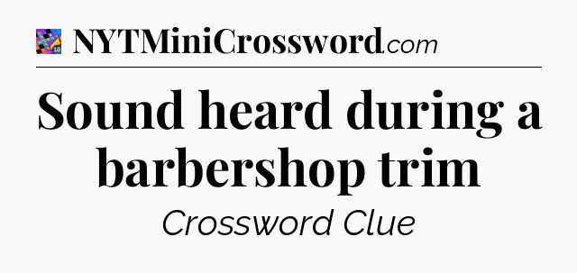 Sound heard during a barbershop trim Crossword Clue