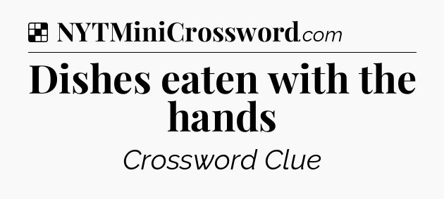 Solution: Dishes eaten with the hands - NYT Crossword