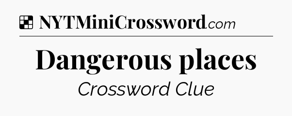 Solution: Dangerous places - NYT Crossword