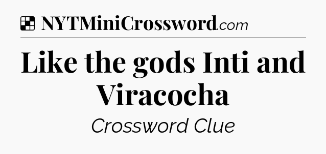 Solution: Like the gods Inti and Viracocha - NYT Crossword