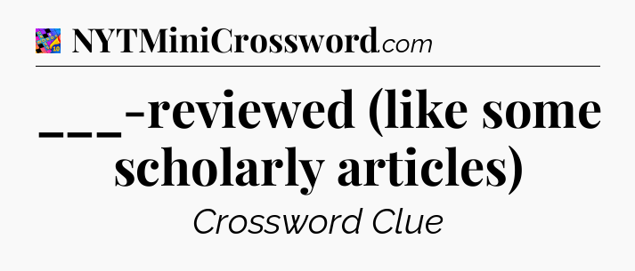 ___-reviewed (like some scholarly articles) Crossword Clue