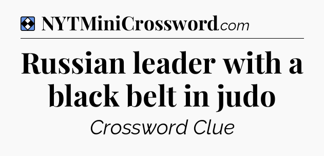 Solution: Russian leader with a black belt in judo - NYT Mini Crossword