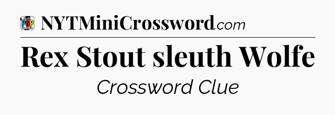 Rex Stout sleuth Wolfe Crossword Clue