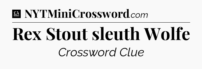 Rex Stout sleuth Wolfe - LA Times Crossword