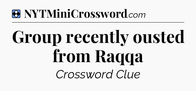 Solution: Group recently ousted from Raqqa - NYT Mini Crossword