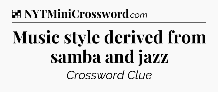 Solution: Music style derived from samba and jazz - NYT Crossword