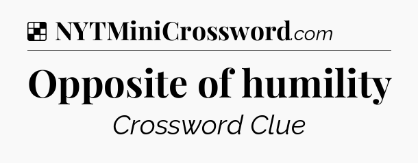 Solution: Opposite of humility - NYT Crossword