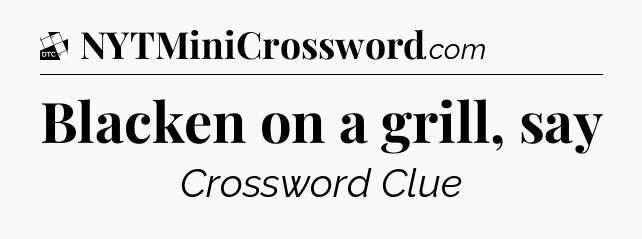 Blacken on a grill, say - Daily Themed Classic Crossword