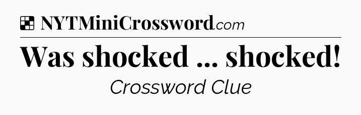 Solution: Was shocked ... shocked - NYT Crossword