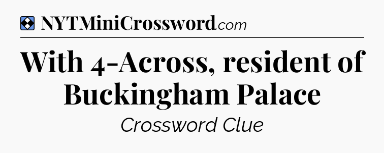 Solution: With 4-Across, resident of Buckingham Palace - NYT Mini Crossword