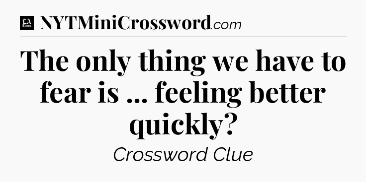 The only thing we have to fear is ... feeling better quickly - LA Times Crossword