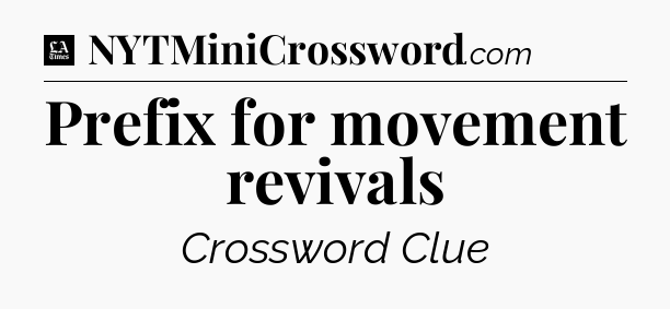 Prefix for movement revivals - LA Times Crossword