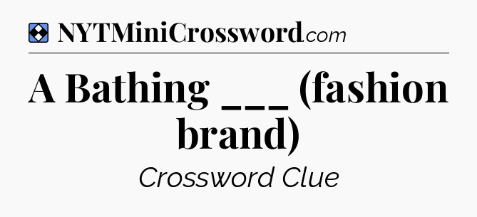 Solution: A Bathing ___ (fashion brand) - NYT Mini Crossword