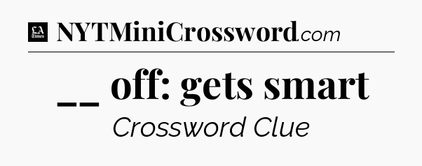 __ off: gets smart - LA Times Crossword