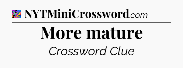 More mature Crossword Clue