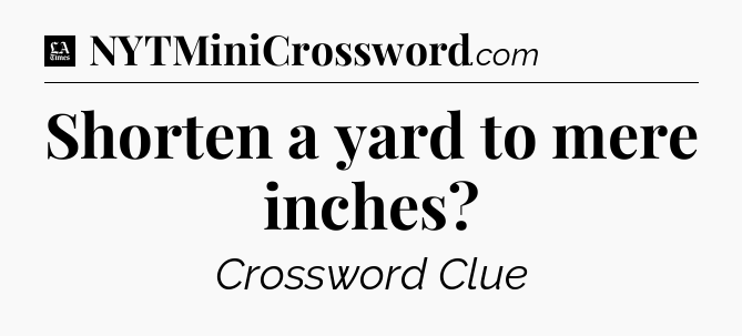 Shorten a yard to mere inches - LA Times Crossword