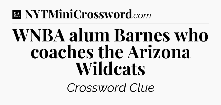 WNBA alum Barnes who coaches the Arizona Wildcats - LA Times Crossword