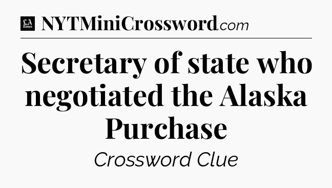 Secretary of state who negotiated the Alaska Purchase - LA Times Crossword