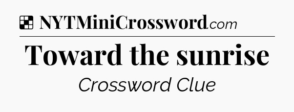 Solution: Toward the sunrise - NYT Crossword