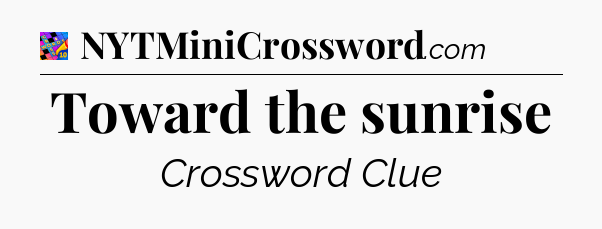 Toward the sunrise Crossword Clue