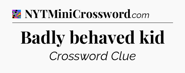 Badly behaved kid Crossword Clue
