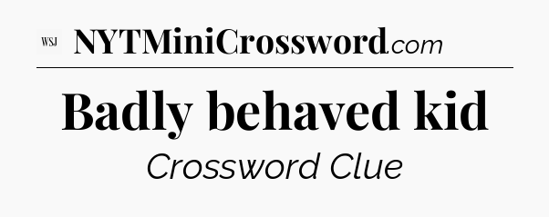 Badly behaved kid - WSJ Crossword