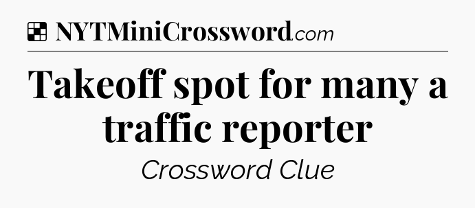 Solution: Takeoff spot for many a traffic reporter - NYT Crossword