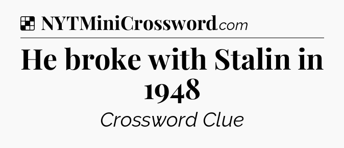 Solution: He broke with Stalin in 1948 - NYT Crossword
