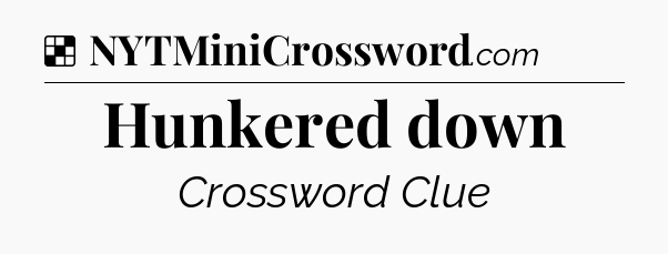 Solution: Hunkered down - NYT Crossword