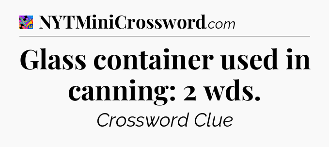 Glass container used in canning: 2 wds Crossword Clue