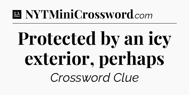 Protected by an icy exterior, perhaps - LA Times Crossword