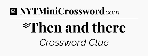 *Then and there - LA Times Crossword