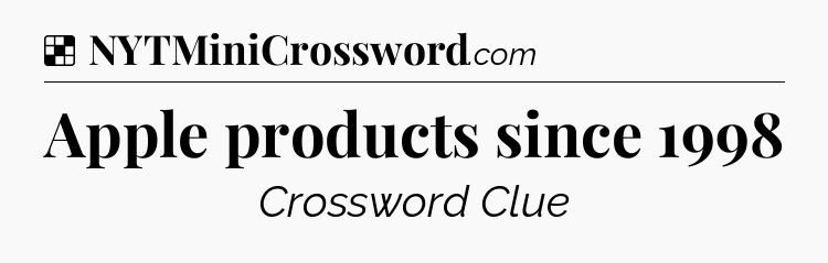 Solution: Apple products since 1998 - NYT Crossword