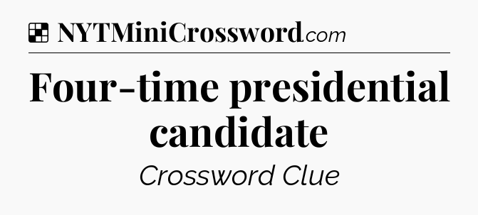Solution: Four-time presidential candidate - NYT Crossword